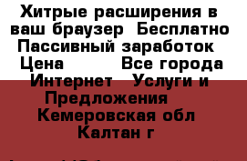 Хитрые расширения в ваш браузер. Бесплатно! Пассивный заработок. › Цена ­ 777 - Все города Интернет » Услуги и Предложения   . Кемеровская обл.,Калтан г.